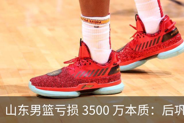 山东男篮亏损 3500 万本质：后巩晓彬时代人心散了，队伍不好带了