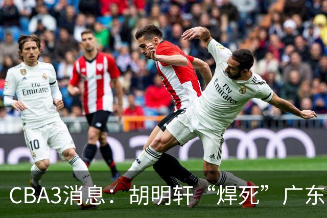 CBA3消息：胡明轩“焊死”广东！徐昕回购权曝光，铁教头即将到岗